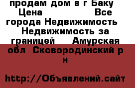 продам дом в г.Баку › Цена ­ 5 500 000 - Все города Недвижимость » Недвижимость за границей   . Амурская обл.,Сковородинский р-н